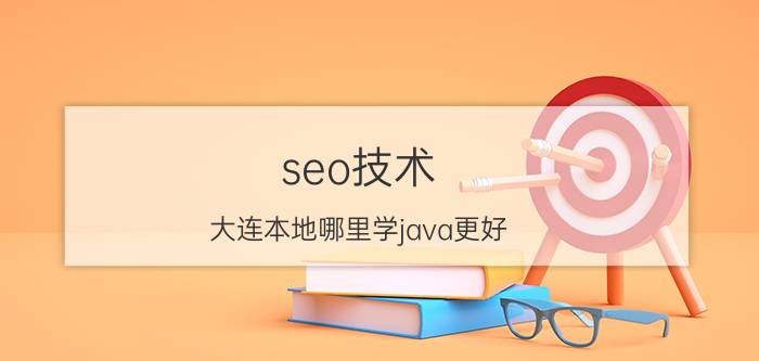 seo技术 大连本地哪里学java更好？